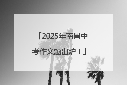 2025年南昌中考作文题出炉！